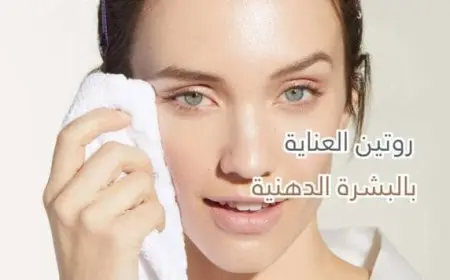 أفضل روتين للعناية بالبشرة الدهنية